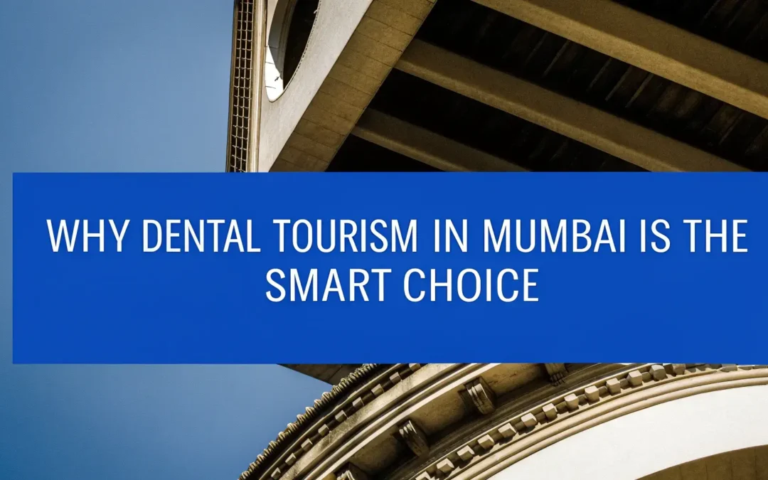 Why Dental Tourism in Mumbai is the Smart Choice