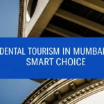 Why Dental Tourism in Mumbai is the Smart Choice